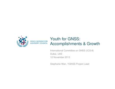 Youth for GNSS: Accomplishments & Growth International Committee on GNSS (ICG-8) Dubai, UAE 12 November 2013 Stephanie Wan, YGNSS Project Lead