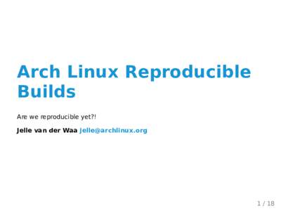Arch Linux Reproducible Builds Are we reproducible yet?! Jelle van der Waa