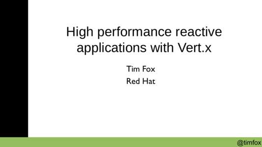 High performance reactive applications with Vert.x Tim Fox Red Hat  @timfox