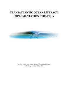TRANSATLANTIC OCEAN LITERACY IMPLEMENTATION STRATEGY Authors: Transatlantic Ocean Literacy Workshop participants Gothenburg, Sweden, 30 Sept 2014