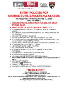 ENTRY POLICIES FOR ORANGE BOWL BASKETBALL CLASSIC THE FOLLOWING ITEMS WILL NOT BE ALLOWED INTO THE ARENA:   NO BACKPACKS, BACKPACK PURSES, OR DRAW