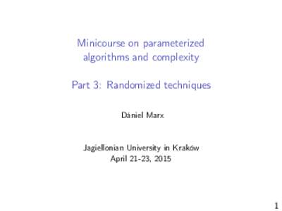 Minicourse on parameterized algorithms and complexity Part 3: Randomized techniques Dániel Marx  Jagiellonian University in Kraków