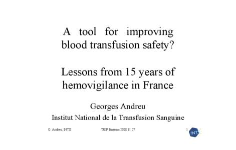 A  tool  for  improving  blood transfusion safety?  Lessons from 15 years of  hemovigilance in France  Georges Andreu  Institut National de la Transfusion Sanguine