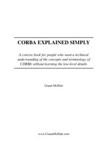 CORBA EXPLAINED SIMPLY A concise book for people who want a technical understanding of the concepts and terminology of CORBA without learning the low-level details  Ciaran McHale