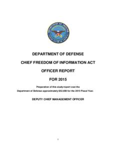 DEPARTMENT OF DEFENSE CHIEF FREEDOM OF INFORMATION ACT OFFICER REPORT FOR 2015 Preparation of this study/report cost the Department of Defense approximately $52,000 for the 2015 Fiscal Year.