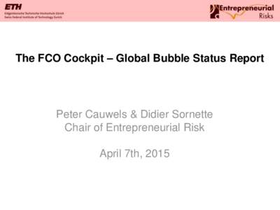 The FCO Cockpit – Global Bubble Status Report  Peter Cauwels & Didier Sornette Chair of Entrepreneurial Risk April 7th, 2015
