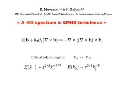 R. Meyrand1,2 & S. Galtier1,3 1: IAS, Université Paris-Sud; 2: LPP, Ecole Polytechnique; 3: Institut universitaire de France « A -8/3 spectrum in EMHD turbulence »  Critical balance regime:
