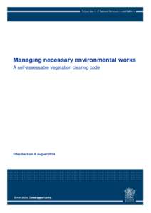 Managing necessary environmental works A self-assessable vegetation clearing code Effective from 8 August 2014  This publication has been compiled by Operations Support (Vegetation Management) of State