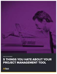 EXECUTIVE BRIEF  5 THINGS YOU HATE ABOUT YOUR PROJECT MANAGEMENT TOOL  If you’re a project leader, the secret is out: you could love your job more. According to