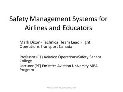 Safety Management Systems for Airlines and Educators Mark Dixon- Technical Team Lead Flight Operations Transport Canada Professor (PT) Aviation Operations/Safety Seneca College