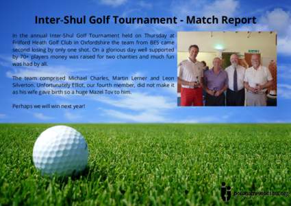 Inter‐Shul Golf Tournament - Match Report In the annual Inter-Shul Golf Tournament held on Thursday at Frilford Heath Golf Club in Oxfordshire the team from BES came second losing by only one shot. On a glorious day we