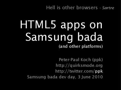 Hell is other browsers - Sartre  HTML5 apps on Samsung bada (and other platforms) Peter-Paul Koch (ppk)