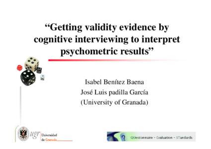 “Getting validity evidence by cognitive interviewing to interpret psychometric results” Isabel Benítez Baena José Luis padilla García (University of Granada)