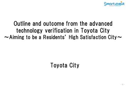 Outline and outcome from the advanced technology verification in Toyota City ～Aiming to be a Residents’ High Satisfaction City～ Toyota City