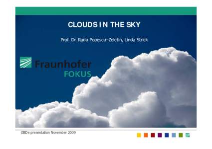 Fraunhofer FOKUS  CLOUDS IN THE SKY Prof. Dr. Radu Popescu–Zeletin, Linda Strick  GBDe presentation November 2009