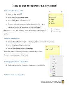 How to Use Windows 7 Sticky Notes To Create a New Sticky Note 1. Go to the Start button . 2. In the search box, type Sticky Notes 3. Choose Sticky Notes in the list of results. 4. To create additional notes, click the Ne