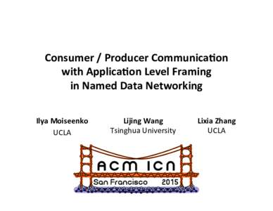 Consumer	
  /	
  Producer	
  Communica0on	
  	
   with	
  Applica0on	
  Level	
  Framing	
  	
   in	
  Named	
  Data	
  Networking	
   Ilya	
  Moiseenko	
   UCLA	
  