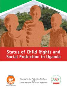 Status of Child Rights and Social Protection in Uganda Uganda Social Protection Platform and Africa Platform For Social Protection
