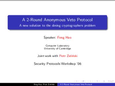 A 2-Round Anonymous Veto Protocol A new solution to the dining cryptographers problem Speaker: Feng Hao Computer Laboratory University of Cambridge