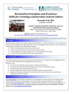 Restorative Principles and Practices: Skills for Creating a Restorative School Culture November 9-10, 2016 8:30 AM - 4:30 PM Location: Alameda County Office of Education – Room LW Winton Avenue Hayward, CA 94544