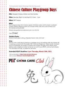 The Massachusetts Institute of Technology China Care Club presents:  Chinese Culture Playgroup Days Who: Adopted Chinese children and their families When: Saturday, March 12 and April 23, 10 am - 1 pm Where: MIT Campus