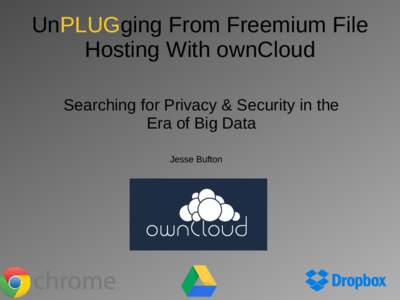 UnPLUGging From Freemium File Hosting With ownCloud Searching for Privacy & Security in the Era of Big Data Jesse Bufton