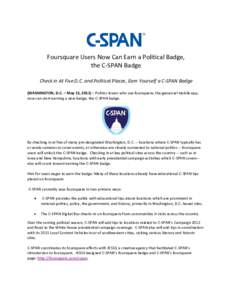 Foursquare Users Now Can Earn a Political Badge, the C-SPAN Badge Check in At Five D.C. and Political Places, Earn Yourself a C-SPAN Badge (WASHINGTON, D.C. – May 13, 2011) – Politics lovers who use foursquare, the g