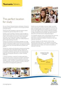 Tasmania Delivers...  The perfect location for study For over 40 years, Tasmania has been a destination of choice for international students from countries in Asia, Europe and North