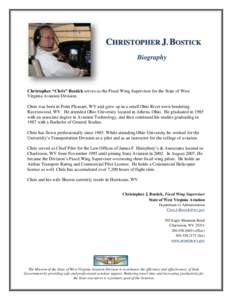 CHRISTOPHER J. BOSTICK Biography Christopher “Chris” Bostick serves as the Fixed Wing Supervisor for the State of West Virginia Aviation Division. Chris was born in Point Pleasant, WV and grew up in a small Ohio Rive