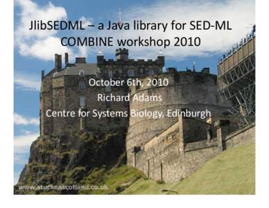 JlibSEDML – a Java library for SED‐ML  COMBINE workshop 2010  October 6th, 2010   Richard Adams  Centre for Systems Biology, Edinburgh  