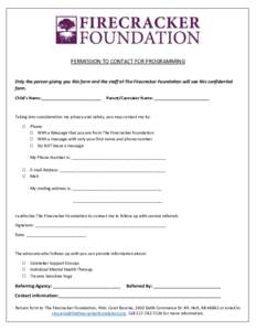 PERMISSION TO CONTACT FOR PROGRAMMING  Only the person giving you this form and the staff at The Firecracker Foundation will see this confidential form. Child’s Name:__________________________