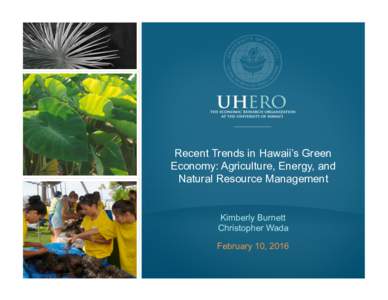 Recent Trends in Hawaii’s Green Economy: Agriculture, Energy, and Natural Resource Management Kimberly Burnett Christopher Wada