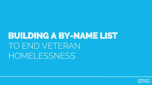 BUILDING A BY-NAME LIST TO END VETERAN HOMELESSNESS One Plan: THREE STRATEGIES