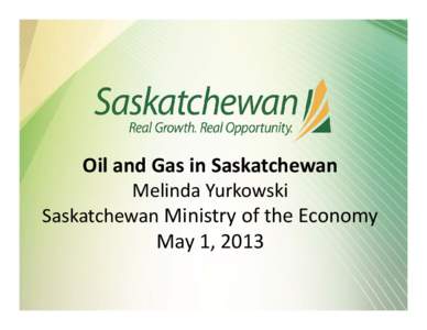 Oil and Gas in Saskatchewan Melinda Yurkowski  Saskatchewan Ministry of the Economy May 1, 2013