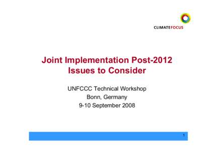 Joint Implementation Post-2012 Issues to Consider UNFCCC Technical Workshop Bonn, Germany 9-10 September 2008
