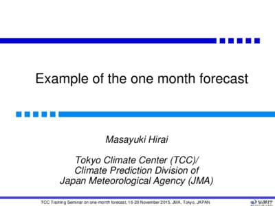 Example of the one month forecast  Masayuki Hirai Tokyo Climate Center (TCC)/ Climate Prediction Division of Japan Meteorological Agency (JMA)