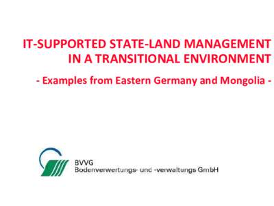 IT-SUPPORTED STATE-LAND MANAGEMENT IN A TRANSITIONAL ENVIRONMENT - Examples from Eastern Germany and Mongolia - TOPICS 1 BVVG´S LAND INFORMATION SYSTEM