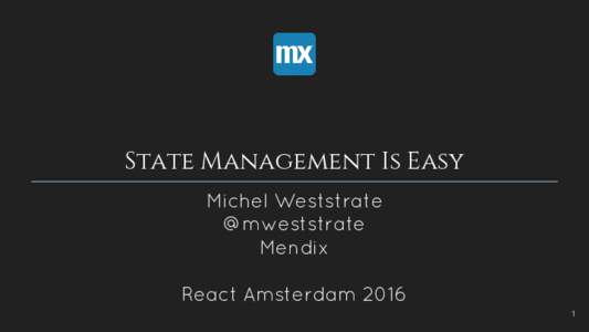 State Management Is Easy Michel Weststrate @mweststrate Mendix React Amsterdam