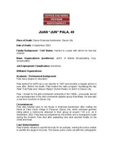 JUAN “JUN” PALA, 49 Place of Death: Davao Empress Subdivision, Davao City Date of Death: 6 September 2003 Family Background / Civil Status: married to Louise with whom he has two children. News Organization/s (positi