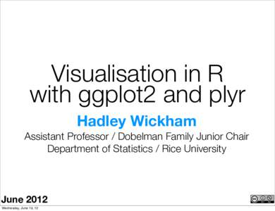 Visualisation in R with ggplot2 and plyr Hadley Wickham Assistant Professor / Dobelman Family Junior Chair Department of Statistics / Rice University