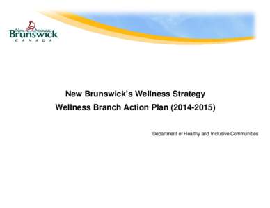 New Brunswick’s Wellness Strategy Wellness Branch Action PlanDepartment of Healthy and Inclusive Communities Working Together, Sharing Responsibility The Government of New Brunswick continues to be a cham