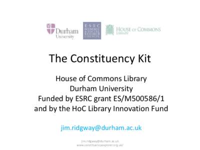 The Constituency Kit House of Commons Library Durham University Funded by ESRC grant ES/M500586/1 and by the HoC Library Innovation Fund 
