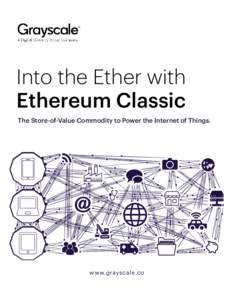 Into the Ether with Ethereum Classic The Store-of-Value Commodity to Power the Internet of Things. www.grayscale.co