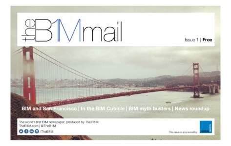 Issue 1 | Free  BIM and San Francisco | In the BIM Cubicle | BIM myth busters | News roundup The world’s first BIM newspaper, produced by The B1M TheB1M.com | @TheB1M /TheB1M