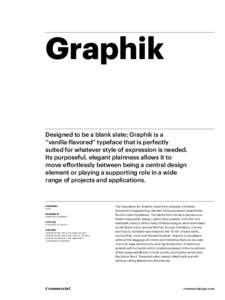 Graphik Designed to be a blank slate; Graphik is a “vanilla-flavored” typeface that is perfectly suited for whatever style of expression is needed. Its purposeful, elegant plainness allows it to move effortlessly bet