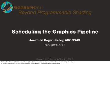 Beyond Programmable Shading  Scheduling the Graphics Pipeline Jonathan Ragan-Kelley, MIT CSAIL 9 August 2011