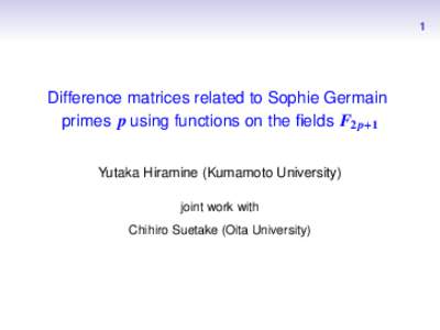 1   Difference matrices related to Sophie Germain primes p using functions on the fields F2p+1 Yutaka Hiramine (Kumamoto University) joint work with