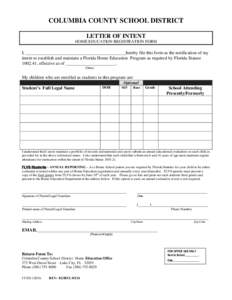 COLUMBIA COUNTY SCHOOL DISTRICT LETTER OF INTENT HOME EDUCATION REGISTRATION FORM I, ____________________________________________hereby file this form as the notification of my intent to establish and maintain a Florida 