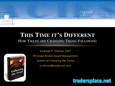 THIS TIME IT’S DIFFERENT HOW YIELDS ARE CHANGING TREND FOLLOWING Andreas F. Clenow, CMT Principal ACIES Asset Management Author of Following the Trend 