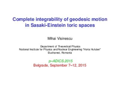 Complete integrability of geodesic motion in Sasaki-Einstein toric spaces Mihai Visinescu Department of Theoretical Physics National Institute for Physics and Nuclear Engineering ”Horia Hulubei” Bucharest, Romania